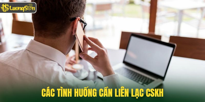 Các tình huống cần liên lạc CSKH