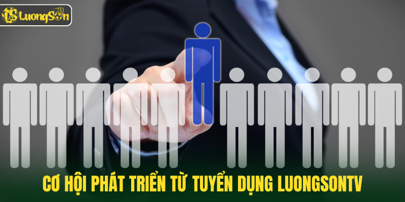 Cơ hội phát triển từ tuyển dụng Luongsontv