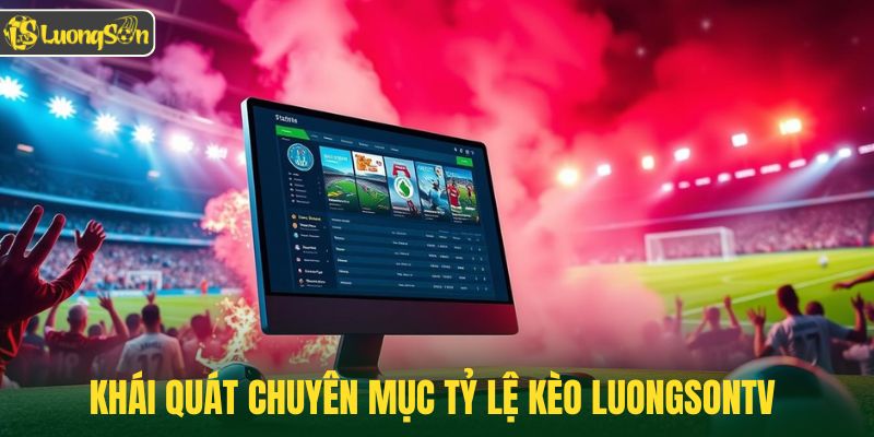Khái quát chuyên mục tỷ lệ kèo Luongsontv