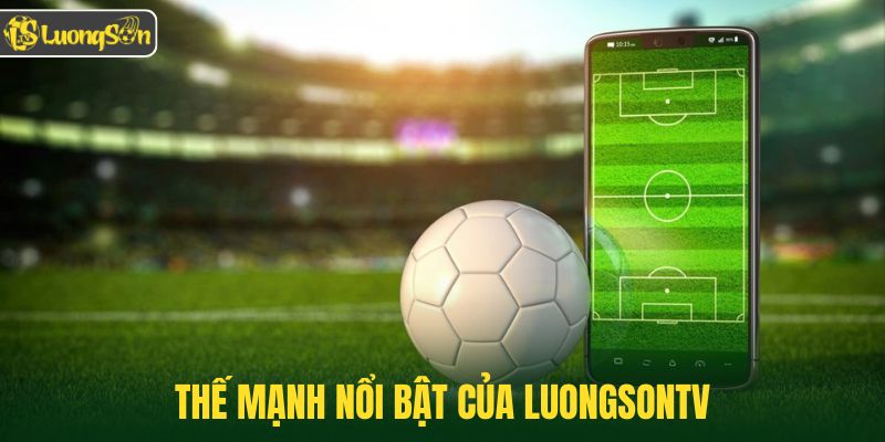Thế mạnh nổi bật của Luongsontv