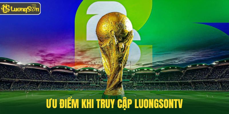 Ưu điểm khi truy cập Luongsontv